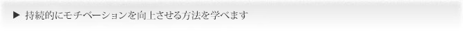 持続的にモチベーションを向上させる方法を学べます